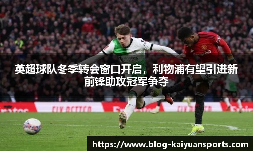 英超球队冬季转会窗口开启，利物浦有望引进新前锋助攻冠军争夺