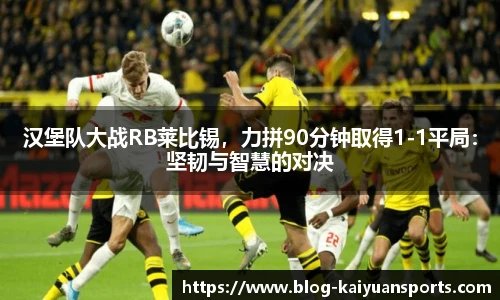 汉堡队大战RB莱比锡，力拼90分钟取得1-1平局：坚韧与智慧的对决