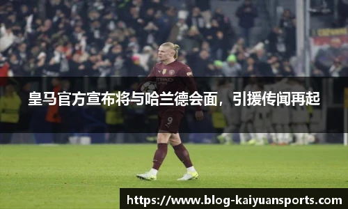 皇马官方宣布将与哈兰德会面，引援传闻再起