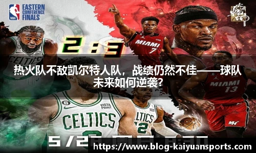 热火队不敌凯尔特人队，战绩仍然不佳——球队未来如何逆袭？