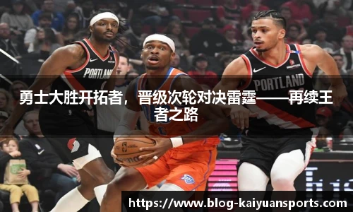 勇士大胜开拓者，晋级次轮对决雷霆——再续王者之路