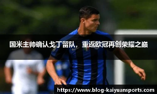 国米主帅确认戈丁留队，重返欧冠再创荣耀之巅