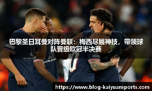 巴黎圣日耳曼对阵曼联：梅西尽展神技，带领球队晋级欧冠半决赛
