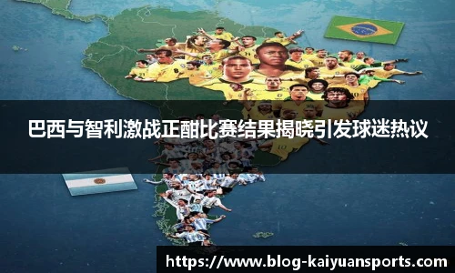 巴西与智利激战正酣比赛结果揭晓引发球迷热议