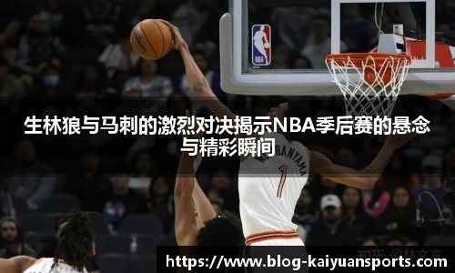 生林狼与马刺的激烈对决揭示NBA季后赛的悬念与精彩瞬间