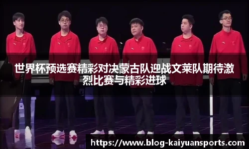 世界杯预选赛精彩对决蒙古队迎战文莱队期待激烈比赛与精彩进球