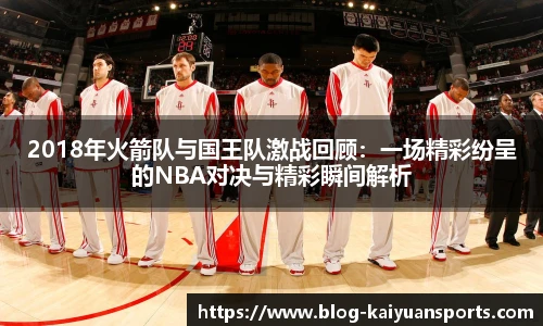 2018年火箭队与国王队激战回顾：一场精彩纷呈的NBA对决与精彩瞬间解析