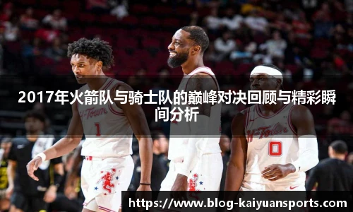 2017年火箭队与骑士队的巅峰对决回顾与精彩瞬间分析
