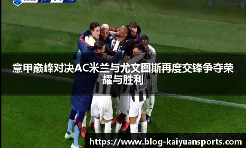 意甲巅峰对决AC米兰与尤文图斯再度交锋争夺荣耀与胜利