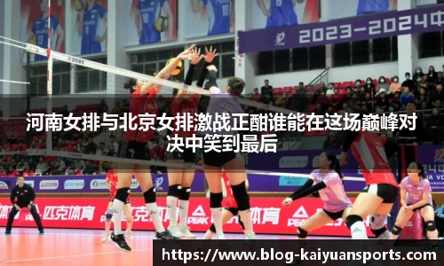 河南女排与北京女排激战正酣谁能在这场巅峰对决中笑到最后
