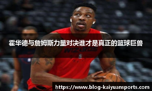 霍华德与詹姆斯力量对决谁才是真正的篮球巨兽