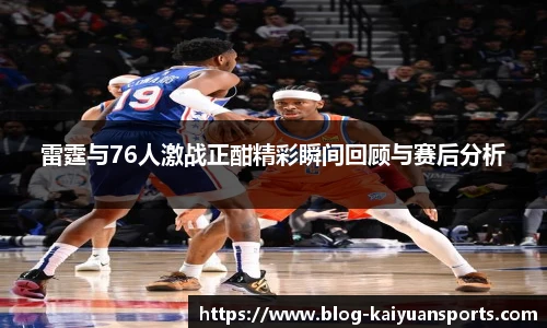 雷霆与76人激战正酣精彩瞬间回顾与赛后分析