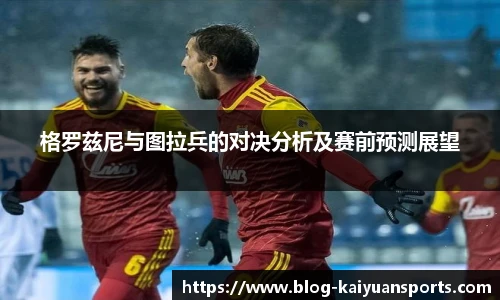 格罗兹尼与图拉兵的对决分析及赛前预测展望